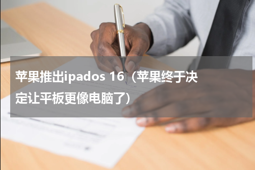 苹果推出ipados 16（苹果终于决定让平板更像电脑了）
