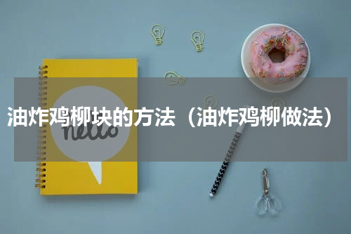 油炸鸡柳块的方法（油炸鸡柳做法）