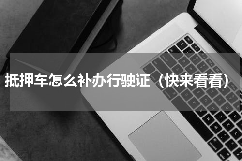 抵押车怎么补办行驶证（快来看看）