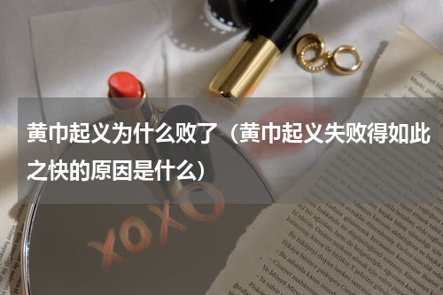 黄巾起义为什么败了（黄巾起义失败得如此之快的原因是什么）