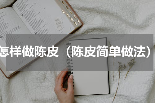 怎样做陈皮（陈皮简单做法）