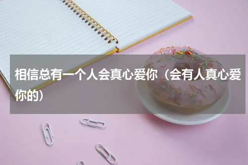 相信总有一个人会真心爱你（会有人真心爱你的）