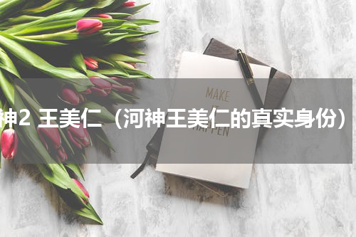 河神2 王美仁（河神王美仁的真实身份）