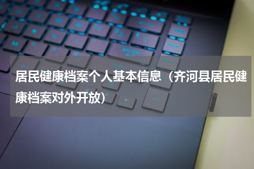 居民健康档案个人基本信息（齐河县居民健康档案对外开放）