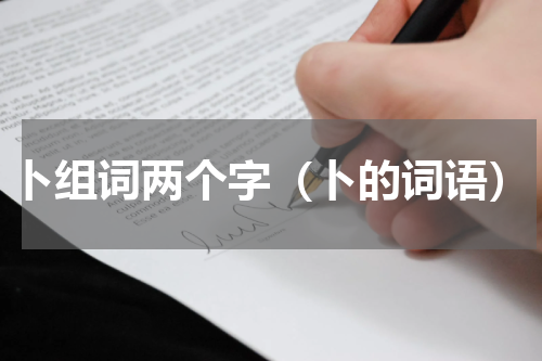 卜组词两个字（卜的词语）