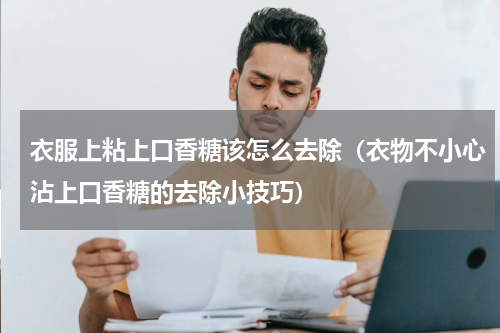 衣服上粘上口香糖该怎么去除（衣物不小心沾上口香糖的去除小技巧）