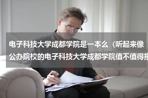 电子科技大学成都学院是一本么（听起来像公办院校的电子科技大学成都学院值不值得报）