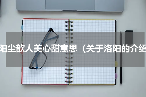 洛阳尘歆人美心甜意思（关于洛阳的介绍）