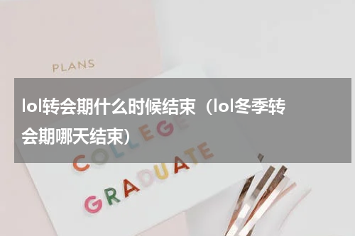 lol转会期什么时候结束（lol冬季转会期哪天结束）