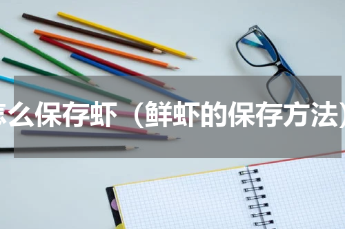 怎么保存虾（鲜虾的保存方法）