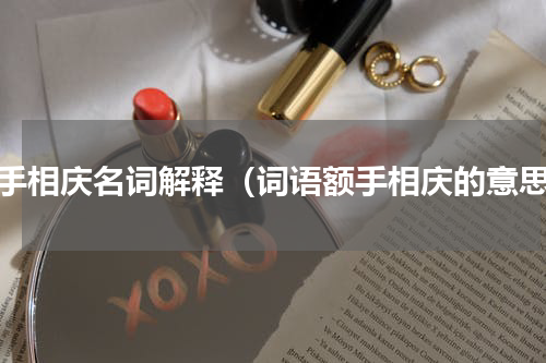 额手相庆名词解释（词语额手相庆的意思）