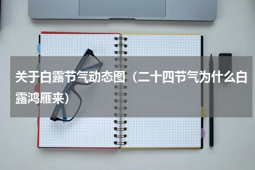 关于白露节气动态图（二十四节气为什么白露鸿雁来）