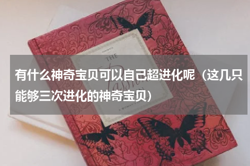 有什么神奇宝贝可以自己超进化呢（这几只能够三次进化的神奇宝贝）