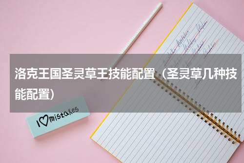 洛克王国圣灵草王技能配置（圣灵草几种技能配置）