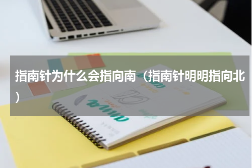指南针为什么会指向南（指南针明明指向北）