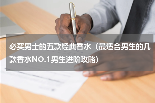必买男士的五款经典香水（最适合男生的几款香水NO.1男生进阶攻略）