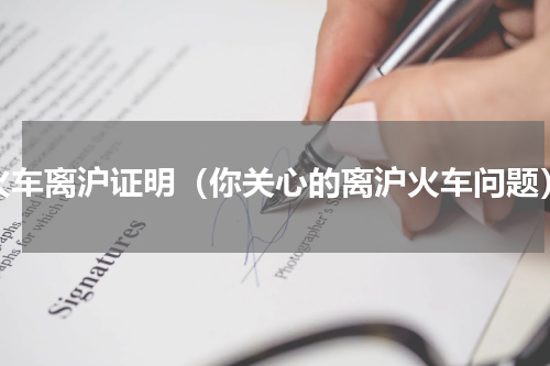火车离沪证明（你关心的离沪火车问题）