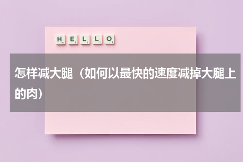 怎样减大腿（如何以最快的速度减掉大腿上的肉）