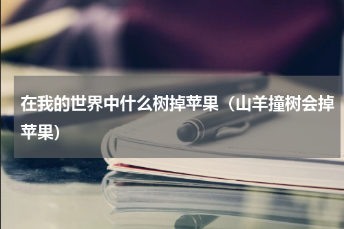在我的世界中什么树掉苹果（山羊撞树会掉苹果）