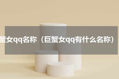 巨蟹女qq名称（巨蟹女qq有什么名称）