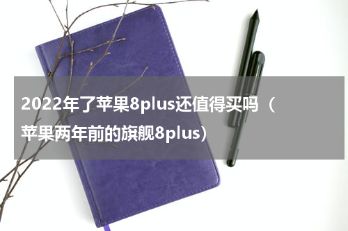 2022年了苹果8plus还值得买吗（苹果两年前的旗舰8plus）
