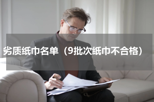 劣质纸巾名单（9批次纸巾不合格）