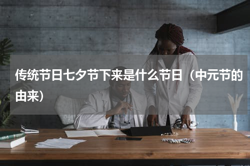 传统节日七夕节下来是什么节日（中元节的由来）