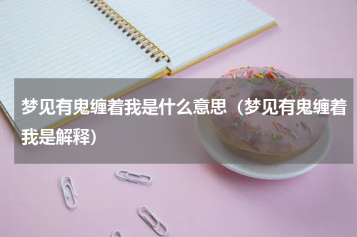 梦见有鬼缠着我是什么意思（梦见有鬼缠着我是解释）