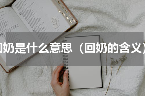回奶是什么意思（回奶的含义）