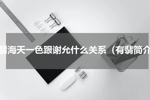 有翡海天一色跟谢允什么关系（有翡简介）