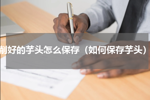 削好的芋头怎么保存（如何保存芋头）