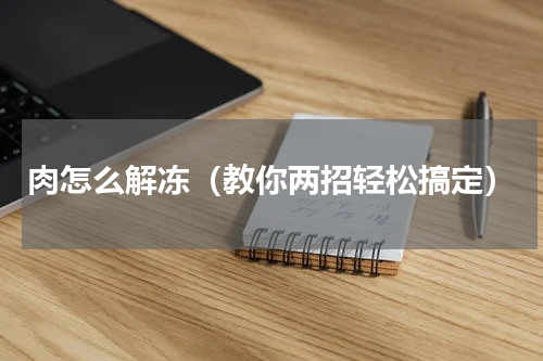 肉怎么解冻（教你两招轻松搞定）