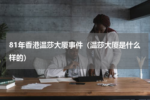 81年香港温莎大厦事件（温莎大厦是什么样的）