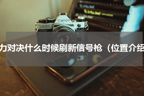 火力对决什么时候刷新信号枪（位置介绍）