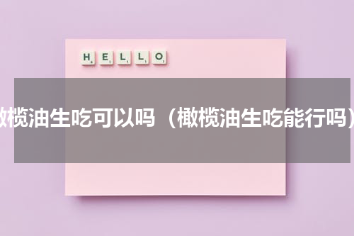 橄榄油生吃可以吗（橄榄油生吃能行吗）