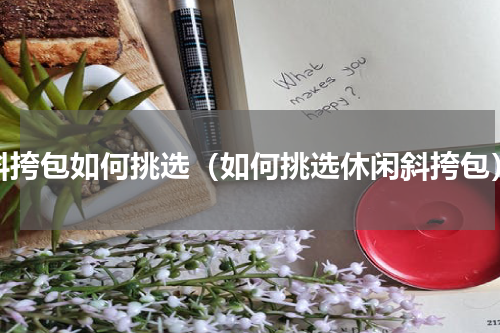 斜挎包如何挑选（如何挑选休闲斜挎包）