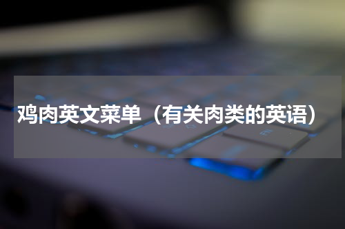 鸡肉英文菜单（有关肉类的英语）