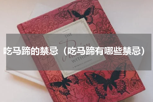 吃马蹄的禁忌（吃马蹄有哪些禁忌）