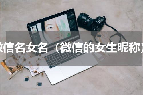 微信名女名（微信的女生昵称）