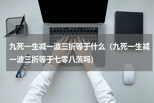 九死一生减一波三折等于什么（九死一生减一波三折等于七零八落吗）