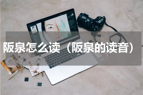 阪泉怎么读（阪泉的读音）