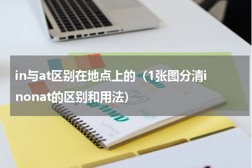 in与at区别在地点上的（1张图分清inonat的区别和用法）