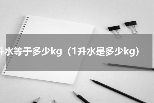 1升水等于多少kg（1升水是多少kg）