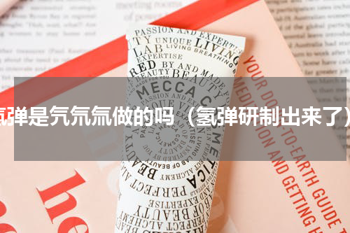 氢弹是氕氘氚做的吗（氢弹研制出来了）