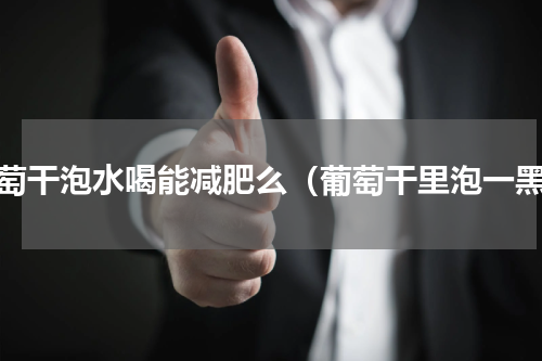 葡萄干泡水喝能减肥么（葡萄干里泡一黑）