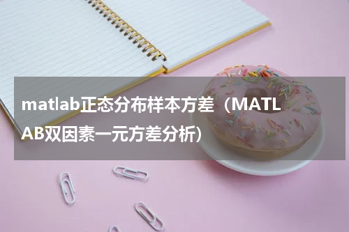 matlab正态分布样本方差（MATLAB双因素一元方差分析）
