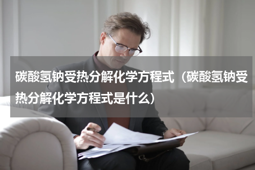 碳酸氢钠受热分解化学方程式（碳酸氢钠受热分解化学方程式是什么）