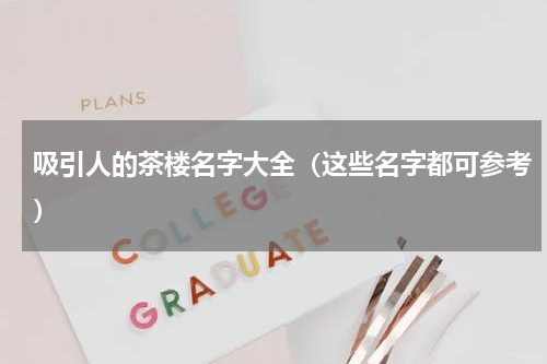 吸引人的茶楼名字大全（这些名字都可参考）