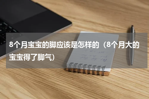 8个月宝宝的脚应该是怎样的（8个月大的宝宝得了脚气）