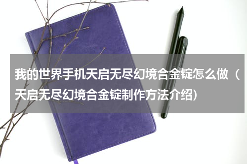 我的世界手机天启无尽幻境合金锭怎么做（天启无尽幻境合金锭制作方法介绍）